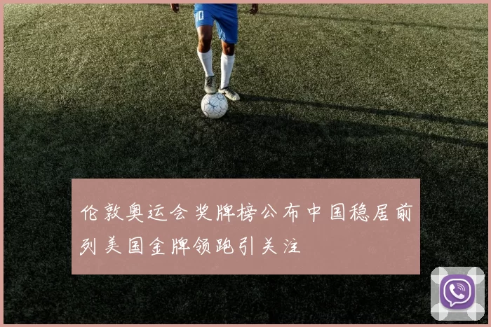 伦敦奥运会奖牌榜公布中国稳居前列美国金牌领跑引关注