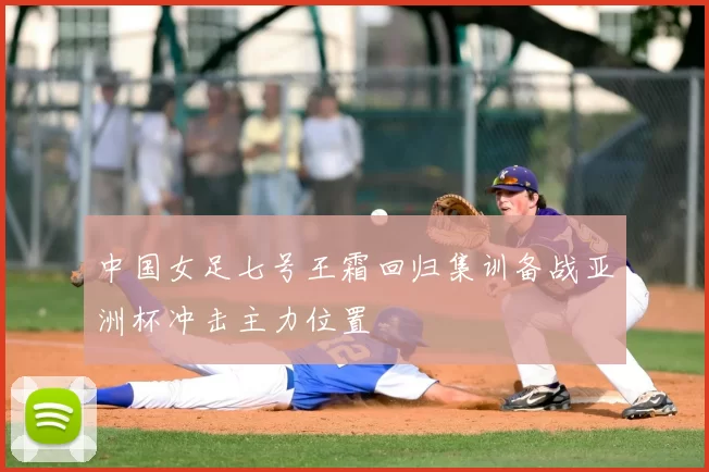 中国女足七号王霜回归集训备战亚洲杯冲击主力位置