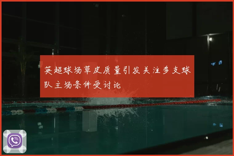 英超球场草皮质量引发关注多支球队主场条件受讨论