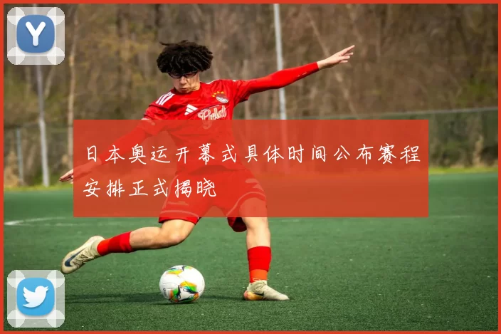 日本奥运开幕式具体时间公布赛程安排正式揭晓