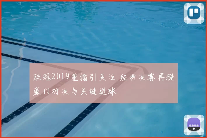欧冠2019重播引关注 经典决赛再现豪门对决与关键进球