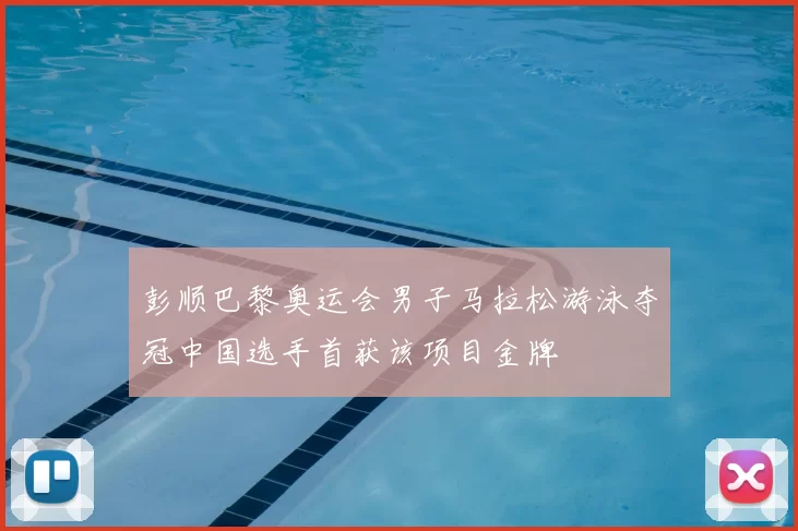 彭顺巴黎奥运会男子马拉松游泳夺冠中国选手首获该项目金牌