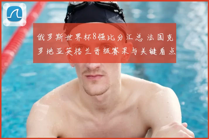 俄罗斯世界杯8强比分汇总 法国克罗地亚英格兰晋级赛果与关键看点