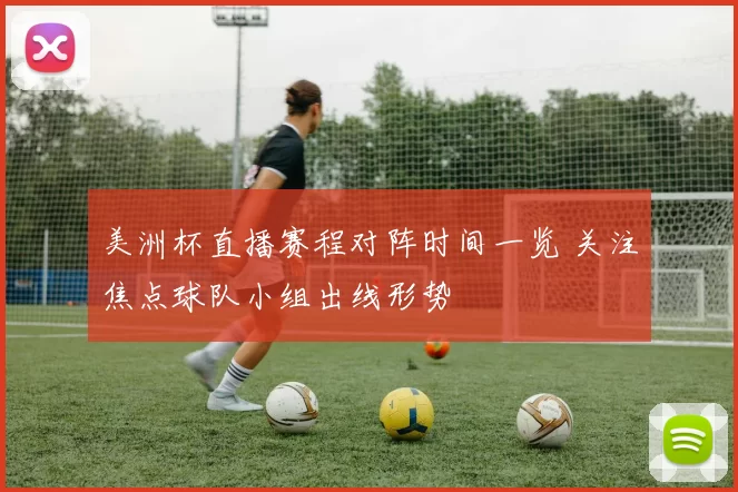 美洲杯直播赛程对阵时间一览 关注焦点球队小组出线形势