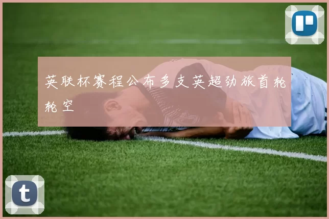 英联杯赛程公布多支英超劲旅首轮轮空