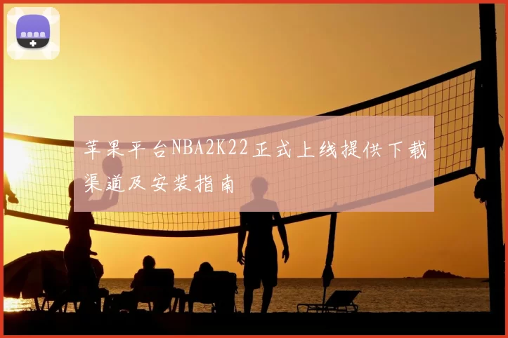 苹果平台NBA2K22正式上线提供下载渠道及安装指南