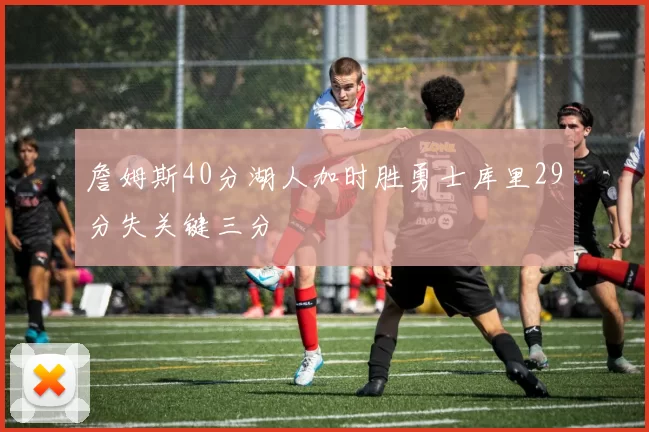 詹姆斯40分湖人加时胜勇士库里29分失关键三分
