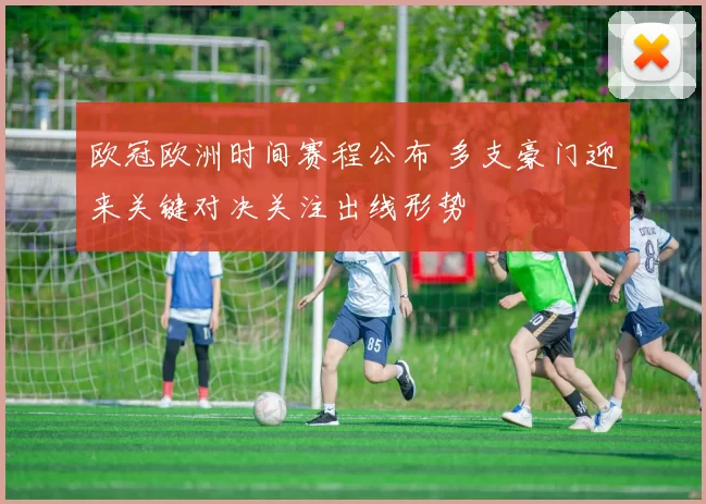 欧冠欧洲时间赛程公布 多支豪门迎来关键对决关注出线形势