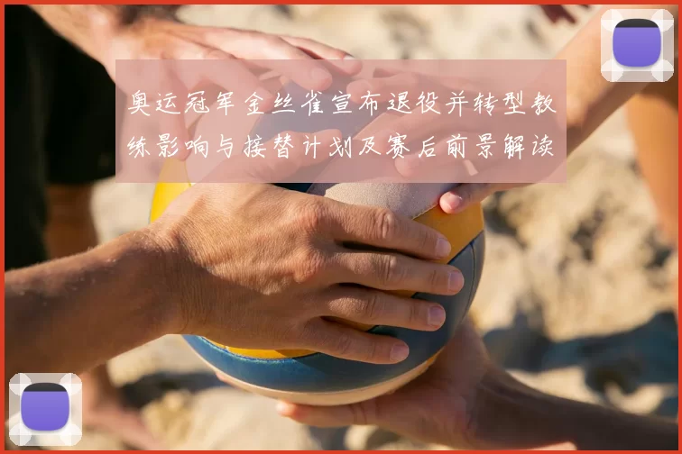 奥运冠军金丝雀宣布退役并转型教练影响与接替计划及赛后前景解读