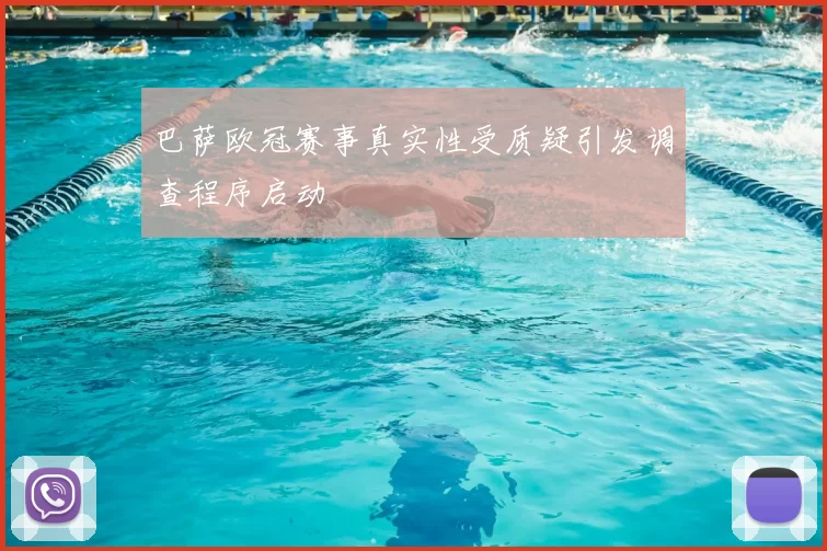 巴萨欧冠赛事真实性受质疑引发调查程序启动