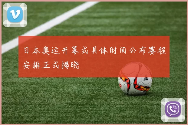 日本奥运开幕式具体时间公布赛程安排正式揭晓