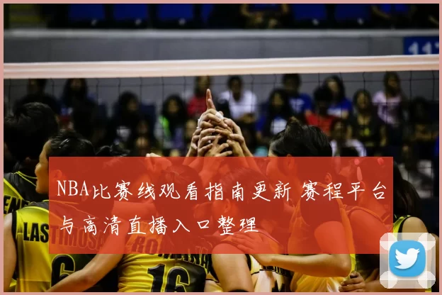 NBA比赛线观看指南更新 赛程平台与高清直播入口整理