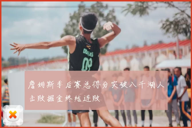 詹姆斯季后赛总得分突破八千湖人击败掘金终结连败