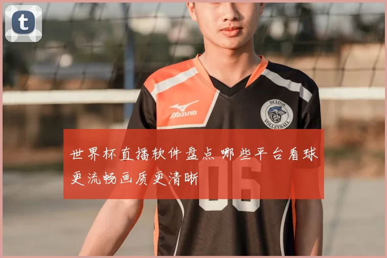 世界杯直播软件盘点 哪些平台看球更流畅画质更清晰