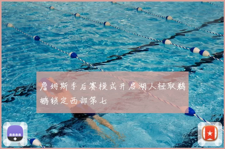 詹姆斯季后赛模式开启湖人轻取鹈鹕锁定西部第七