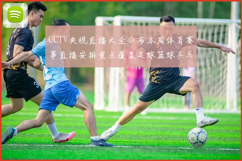 CCTV央视直播大全公布本周体育赛事直播安排重点覆盖足球篮球乒乓球赛事精彩看点