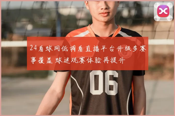 24看球网低调看直播平台升级多赛事覆盖 球迷观赛体验再提升