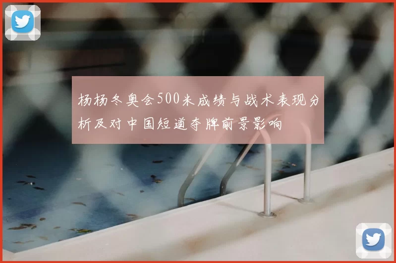 杨杨冬奥会500米成绩与战术表现分析及对中国短道夺牌前景影响