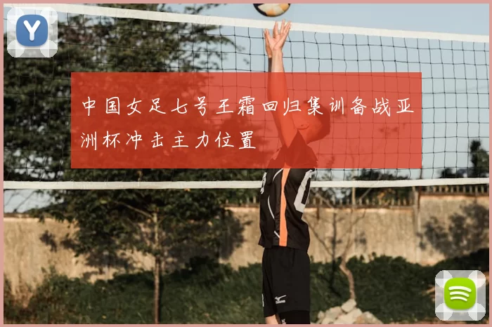 中国女足七号王霜回归集训备战亚洲杯冲击主力位置